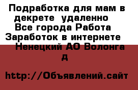 Подработка для мам в декрете (удаленно) - Все города Работа » Заработок в интернете   . Ненецкий АО,Волонга д.